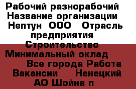 Рабочий-разнорабочий › Название организации ­ Нептун, ООО › Отрасль предприятия ­ Строительство › Минимальный оклад ­ 30 000 - Все города Работа » Вакансии   . Ненецкий АО,Шойна п.